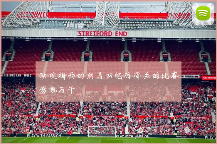 助攻梅西的利马回忆对荷兰的比赛感慨万千