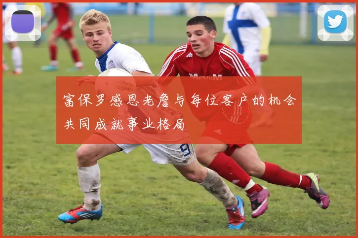 富保罗感恩老詹与每位客户的机会共同成就事业格局