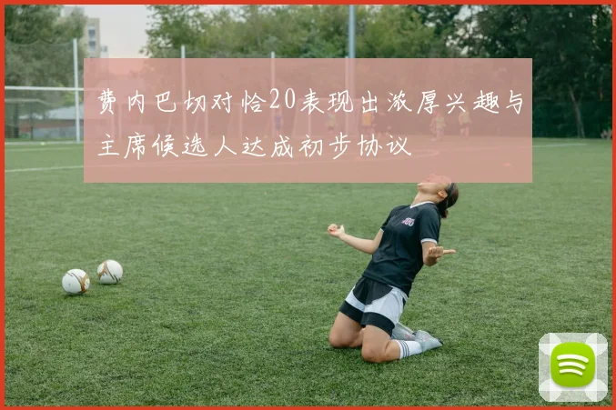费内巴切对恰20表现出浓厚兴趣与主席候选人达成初步协议