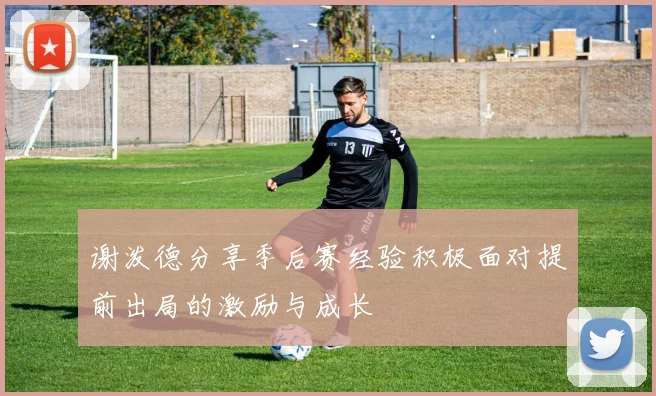谢泼德分享季后赛经验积极面对提前出局的激励与成长