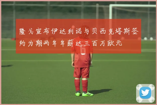 隆戈宣布伊达利诺与贝西克塔斯签约为期两年年薪达三百万欧元