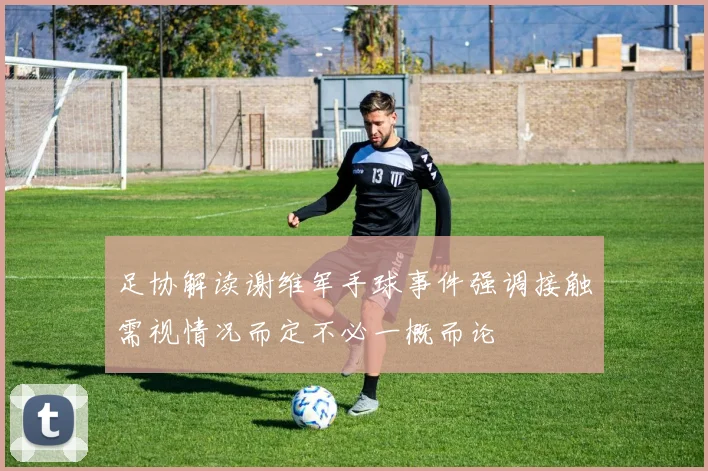 足协解读谢维军手球事件强调接触需视情况而定不必一概而论